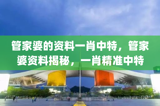 管家婆的资料一肖中特，管家婆资料揭秘，一肖精准中特