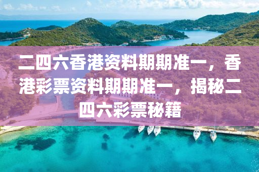 二四六香港资料期期准一，香港彩票资料期期准一，揭秘二四六彩票秘籍