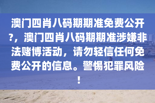 澳门四肖八码期期准免费公开?，澳门四肖八码期期准涉嫌非法赌博活动，请勿轻信任何免费公开的信息。警惕犯罪风险！