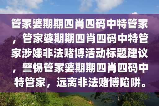 管家婆期期四肖四码中特管家，管家婆期期四肖四码中特管家涉嫌非法赌博活动标题建议，警惕管家婆期期四肖四码中特管家，远离非法赌博陷阱。