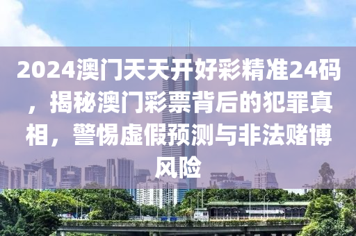 2024澳门天天开好彩精准24码，揭秘澳门彩票背后的犯罪真相，警惕虚假预测与非法赌博风险