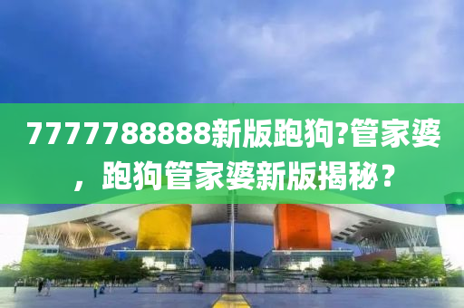 7777788888新版跑狗?管家婆，跑狗管家婆新版揭秘？