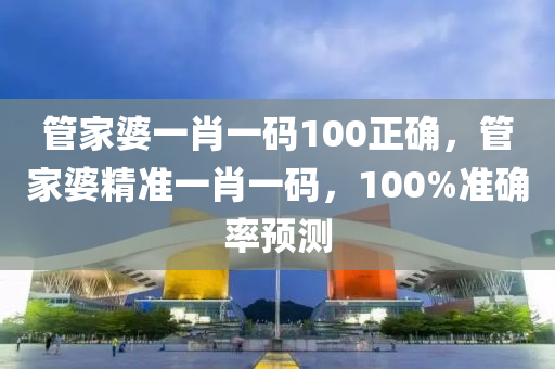 管家婆一肖一码100正确，管家婆精准一肖一码，100%准确率预测