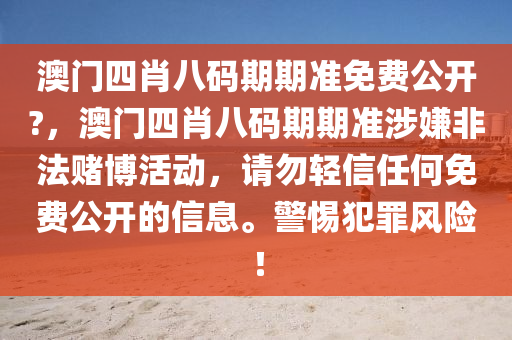 澳门四肖八码期期准免费公开?，澳门四肖八码期期准涉嫌非法赌博活动，请勿轻信任何免费公开的信息。警惕犯罪风险！