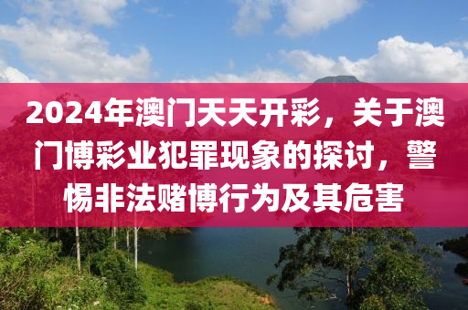 2024年澳门天天开彩，关于澳门博彩业犯罪现象的探讨，警惕非法赌博行为及其危害
