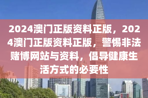 2024澳门正版资料正版，2024澳门正版资料正版，警惕非法赌博网站与资料，倡导健康生活方式的必要性