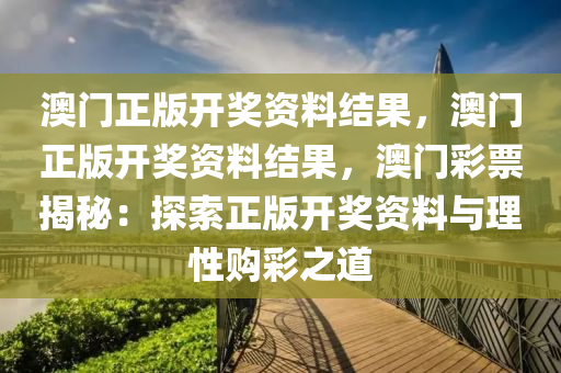 澳门正版开奖资料结果，澳门正版开奖资料结果，澳门彩票揭秘：探索正版开奖资料与理性购彩之道