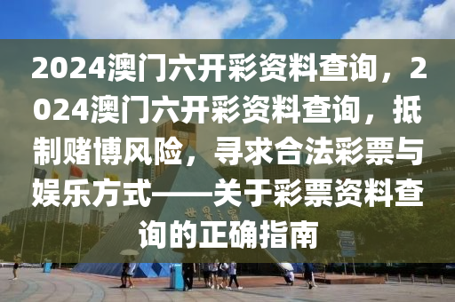 2024澳门六开彩资料查询，2024澳门六开彩资料查询，抵制赌博风险，寻求合法彩票与娱乐方式——关于彩票资料查询的正确指南