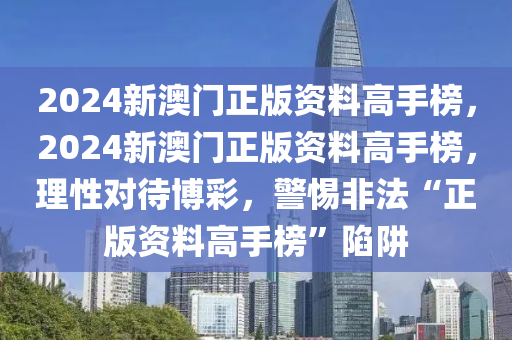 2024新澳门正版资料高手榜，2024新澳门正版资料高手榜，理性对待博彩，警惕非法“正版资料高手榜”陷阱