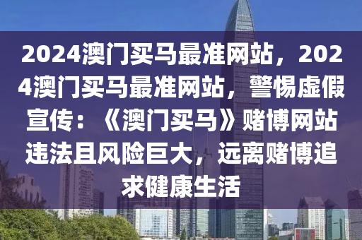 2024澳门买马最准网站，2024澳门买马最准网站，警惕虚假宣传：《澳门买马》赌博网站违法且风险巨大，远离赌博追求健康生活