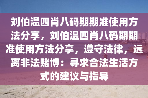 刘伯温四肖八码期期准使用方法分享，刘伯温四肖八码期期准使用方法分享，遵守法律，远离非法赌博：寻求合法生活方式的建议与指导