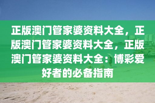 正版澳门管家婆资料大全，正版澳门管家婆资料大全，正版澳门管家婆资料大全：博彩爱好者的必备指南