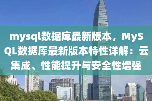 mysql数据库最新版本，MySQL数据库最新版本特性详解：云集成、性能提升与安全性增强