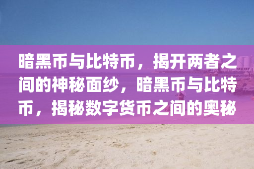 暗黑币与比特币，揭开两者之间的神秘面纱，暗黑币与比特币，揭秘数字货币之间的奥秘