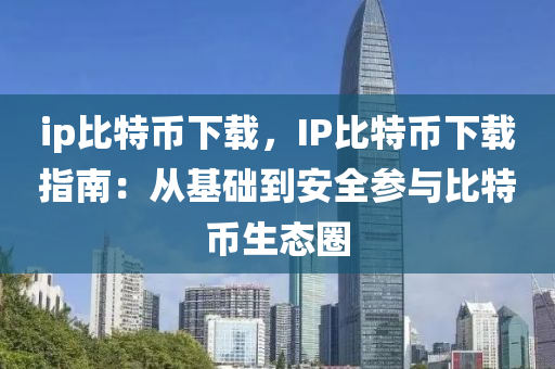ip比特币下载，IP比特币下载指南：从基础到安全参与比特币生态圈