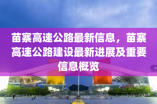苗寨高速公路最新信息，苗寨高速公路建设最新进展及重要信息概览