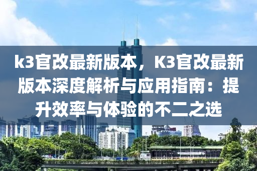 k3官改最新版本，K3官改最新版本深度解析与应用指南：提升效率与体验的不二之选