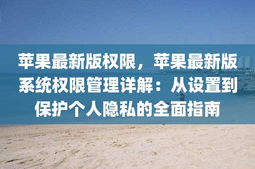 苹果最新版权限，苹果最新版系统权限管理详解：从设置到保护个人隐私的全面指南