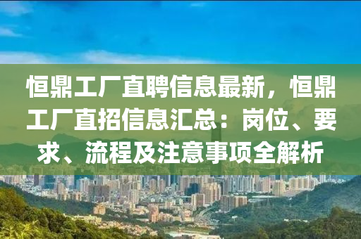 恒鼎工厂直聘信息最新，恒鼎工厂直招信息汇总：岗位、要求、流程及注意事项全解析