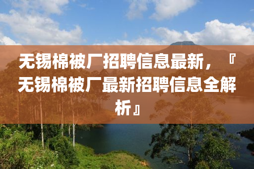 无锡棉被厂招聘信息最新，『无锡棉被厂最新招聘信息全解析』