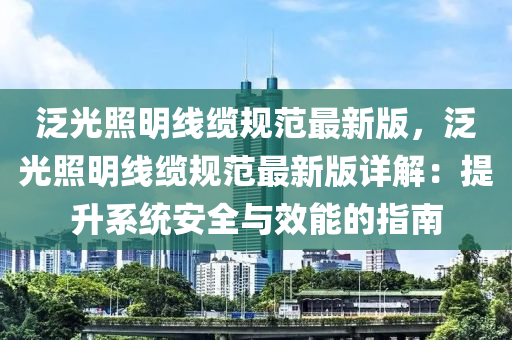泛光照明线缆规范最新版，泛光照明线缆规范最新版详解：提升系统安全与效能的指南