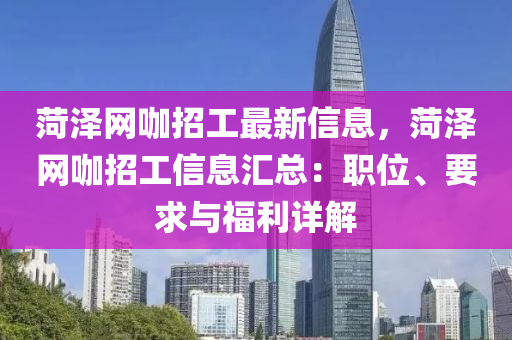菏泽网咖招工最新信息，菏泽网咖招工信息汇总：职位、要求与福利详解