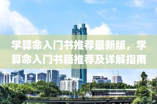 学算命入门书推荐最新版，学算命入门书籍推荐及详解指南