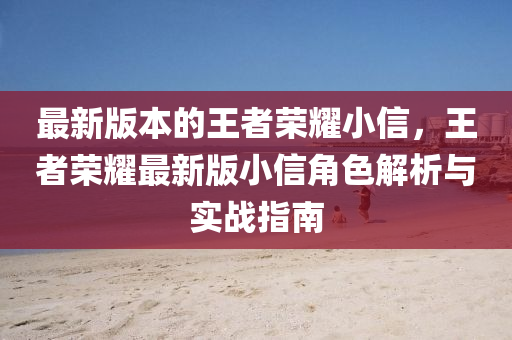 最新版本的王者荣耀小信，王者荣耀最新版小信角色解析与实战指南