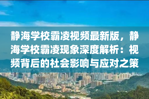 静海学校霸凌视频最新版，静海学校霸凌现象深度解析：视频背后的社会影响与应对之策