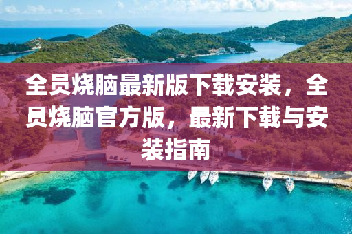 全员烧脑最新版下载安装，全员烧脑官方版，最新下载与安装指南