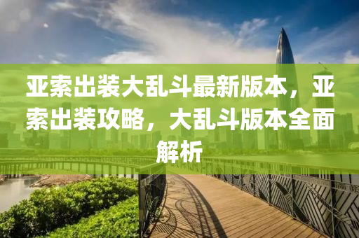 亚索出装大乱斗最新版本，亚索出装攻略，大乱斗版本全面解析