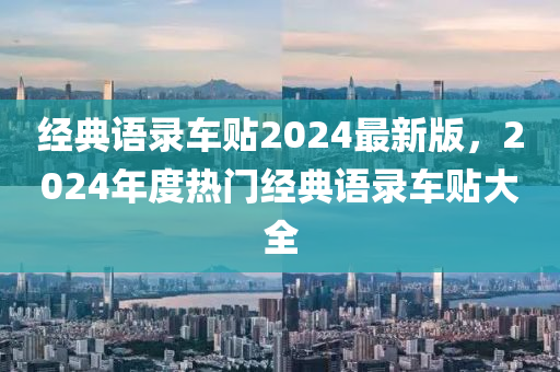经典语录车贴2024最新版，2024年度热门经典语录车贴大全