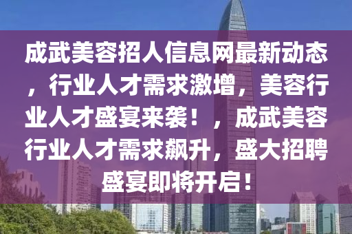 成武美容招人信息网最新动态，行业人才需求激增，美容行业人才盛宴来袭！，成武美容行业人才需求飙升，盛大招聘盛宴即将开启！