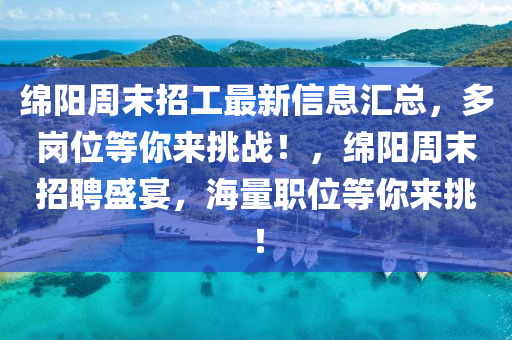 绵阳周末招工最新信息汇总，多岗位等你来挑战！，绵阳周末招聘盛宴，海量职位等你来挑！