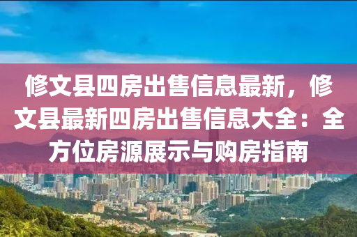修文县四房出售信息最新，修文县最新四房出售信息大全：全方位房源展示与购房指南