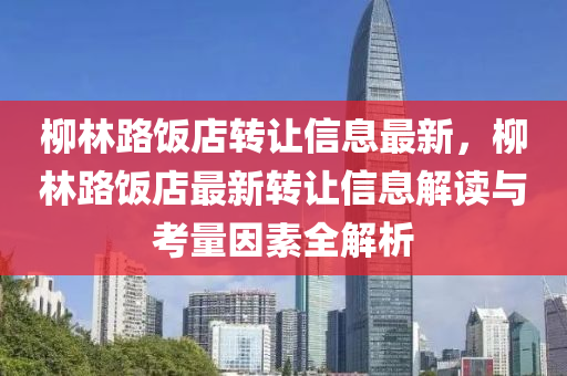 柳林路饭店转让信息最新，柳林路饭店最新转让信息解读与考量因素全解析