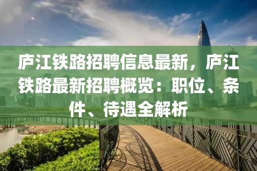 庐江铁路招聘信息最新，庐江铁路最新招聘概览：职位、条件、待遇全解析