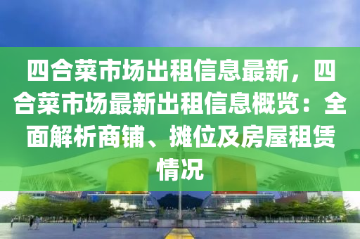 四合菜市场出租信息最新，四合菜市场最新出租信息概览：全面解析商铺、摊位及房屋租赁情况