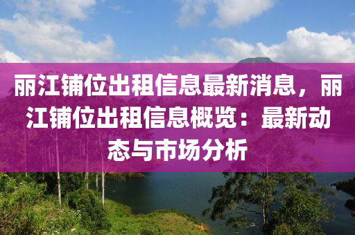 丽江铺位出租信息最新消息，丽江铺位出租信息概览：最新动态与市场分析