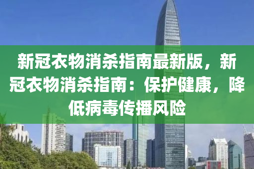 新冠衣物消杀指南最新版，新冠衣物消杀指南：保护健康，降低病毒传播风险
