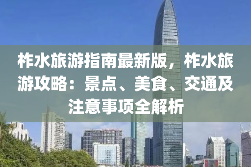 柞水旅游指南最新版，柞水旅游攻略：景点、美食、交通及注意事项全解析