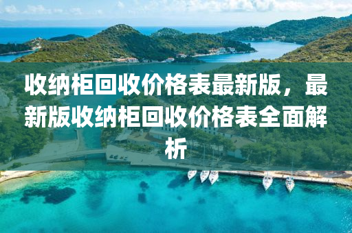 收纳柜回收价格表最新版，最新版收纳柜回收价格表全面解析