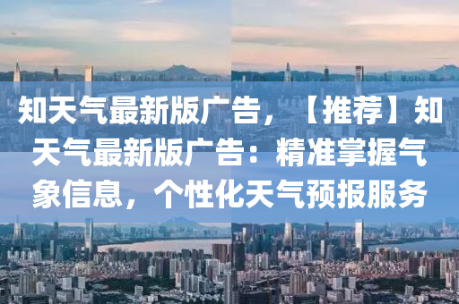 知天气最新版广告，【推荐】知天气最新版广告：精准掌握气象信息，个性化天气预报服务