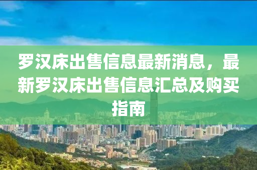 罗汉床出售信息最新消息，最新罗汉床出售信息汇总及购买指南