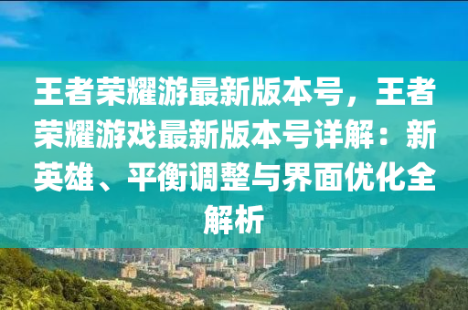 王者荣耀游最新版本号，王者荣耀游戏最新版本号详解：新英雄、平衡调整与界面优化全解析