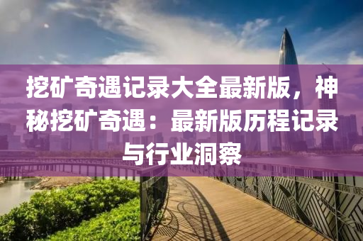 挖矿奇遇记录大全最新版，神秘挖矿奇遇：最新版历程记录与行业洞察