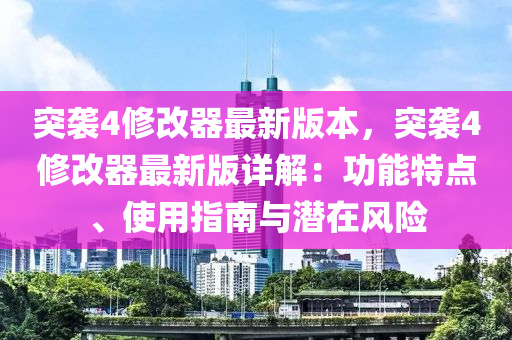 突袭4修改器最新版本，突袭4修改器最新版详解：功能特点、使用指南与潜在风险