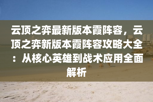 云顶之弈最新版本霞阵容，云顶之弈新版本霞阵容攻略大全：从核心英雄到战术应用全面解析