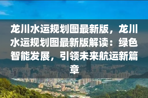 龙川水运规划图最新版，龙川水运规划图最新版解读：绿色智能发展，引领未来航运新篇章