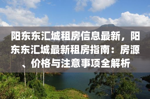 阳东东汇城租房信息最新，阳东东汇城最新租房指南：房源、价格与注意事项全解析